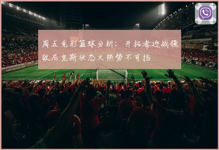 周五竞彩篮球分析：开拓者迎战强敌尼克斯状态火热势不可挡