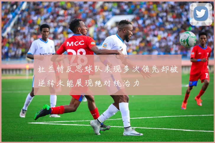 杜兰特反思球队表现多次领先却被逆转未能展现绝对统治力
