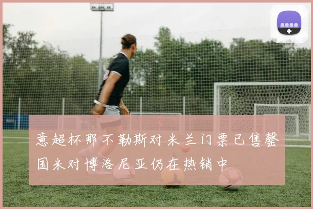 意超杯那不勒斯对米兰门票已售罄国米对博洛尼亚仍在热销中