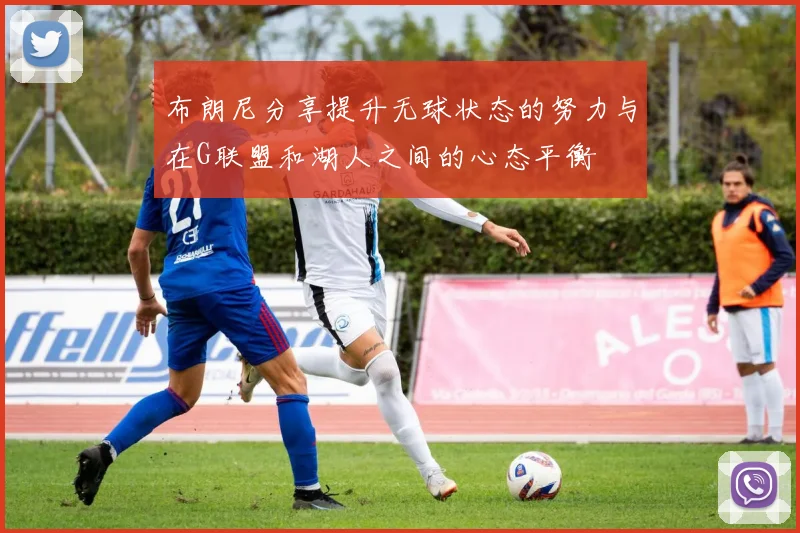 布朗尼分享提升无球状态的努力与在G联盟和湖人之间的心态平衡