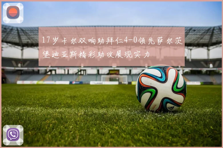 17岁卡尔双响助拜仁4-0领先萨尔茨堡迪亚斯精彩助攻展现实力