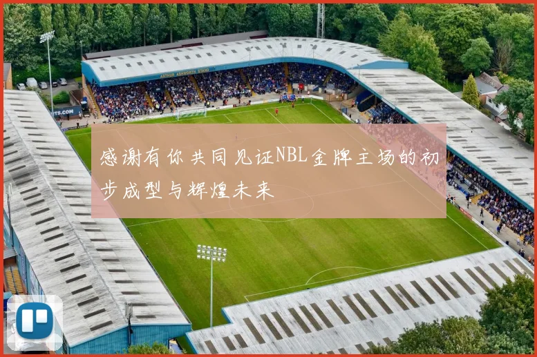 感谢有你共同见证NBL金牌主场的初步成型与辉煌未来