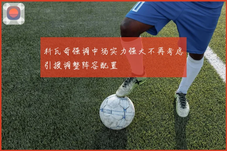 科瓦奇强调中场实力强大不再考虑引援调整阵容配置