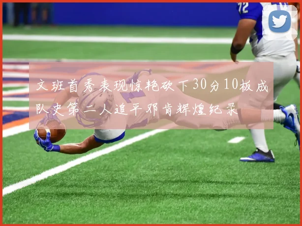 文班首秀表现惊艳砍下30分10板成队史第二人追平邓肯辉煌纪录