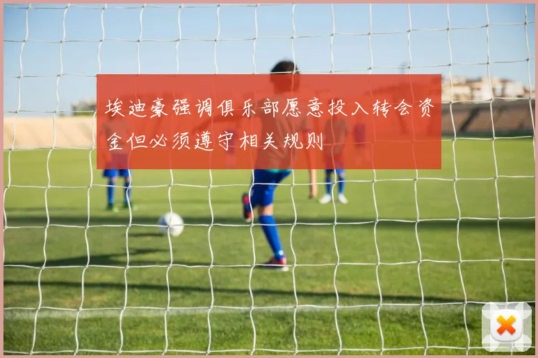 埃迪豪强调俱乐部愿意投入转会资金但必须遵守相关规则
