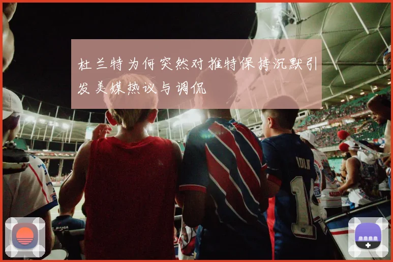 杜兰特为何突然对推特保持沉默引发美媒热议与调侃