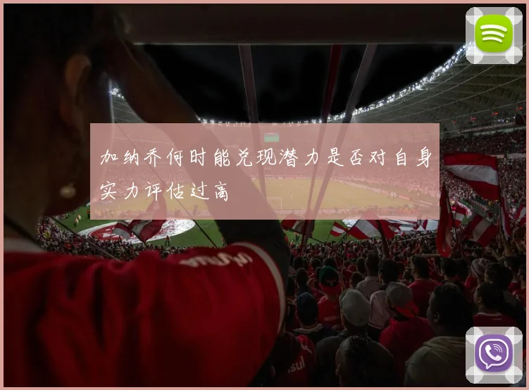 加纳乔何时能兑现潜力是否对自身实力评估过高