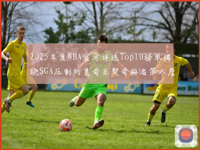 2025年度NBA官方评选Top10榜单揭晓SGA压制约基奇东契奇排名第八詹姆斯杜兰特均未入选