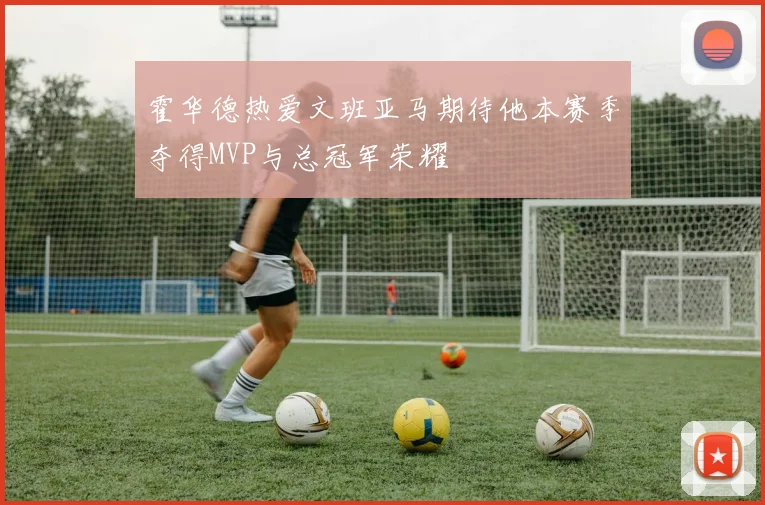 霍华德热爱文班亚马期待他本赛季夺得MVP与总冠军荣耀