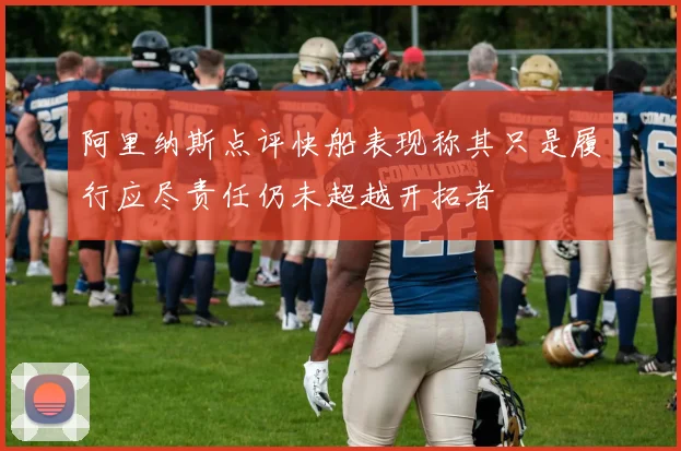 阿里纳斯点评快船表现称其只是履行应尽责任仍未超越开拓者