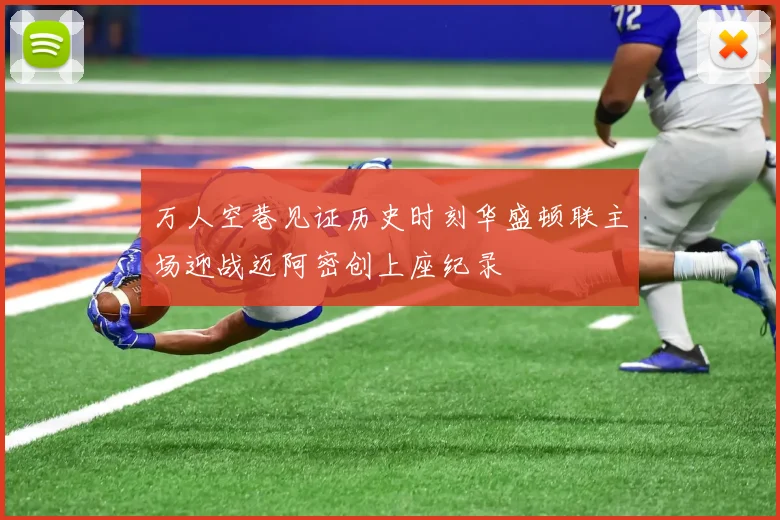 万人空巷见证历史时刻华盛顿联主场迎战迈阿密创上座纪录