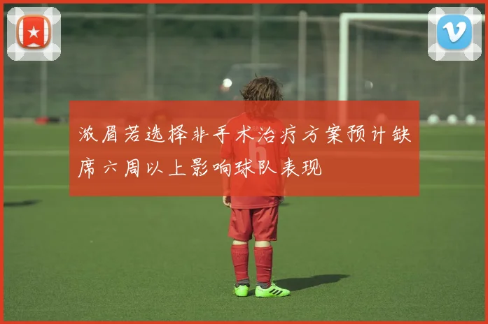 浓眉若选择非手术治疗方案预计缺席六周以上影响球队表现