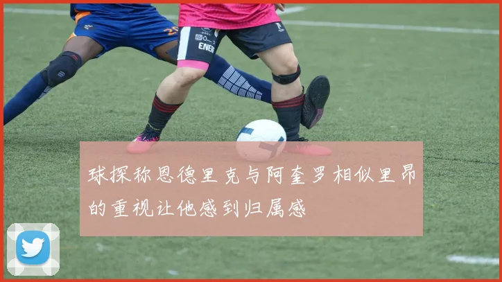 球探称恩德里克与阿奎罗相似里昂的重视让他感到归属感