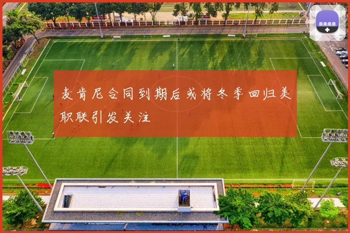 麦肯尼合同到期后或将冬季回归美职联引发关注